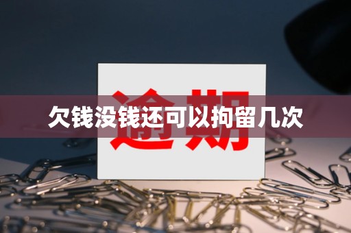 欠钱没钱还可以拘留几次