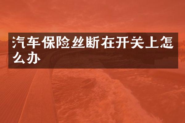 汽车保险丝断在开关上怎么办