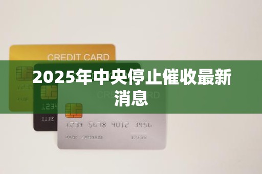 2025年中央停止催收最新消息