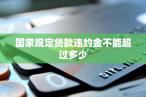 国家规定贷款违约金不能超过多少