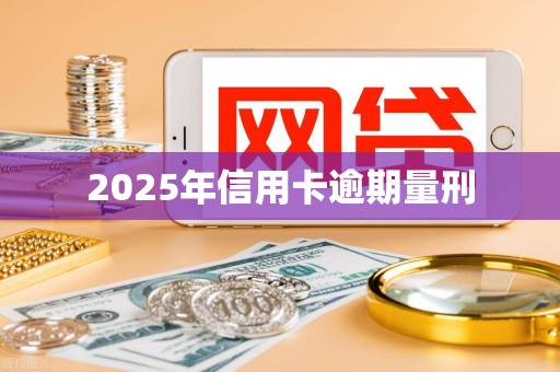 2025年信用卡逾期量刑