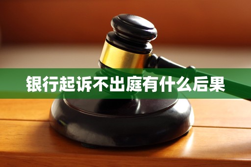 银行起诉不出庭有什么后果