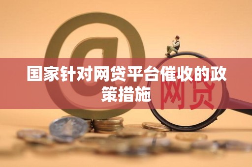 国家针对网贷平台催收的政策措施