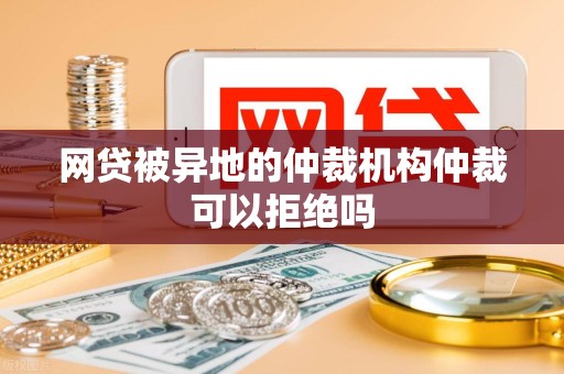 网贷被异地的仲裁机构仲裁可以拒绝吗