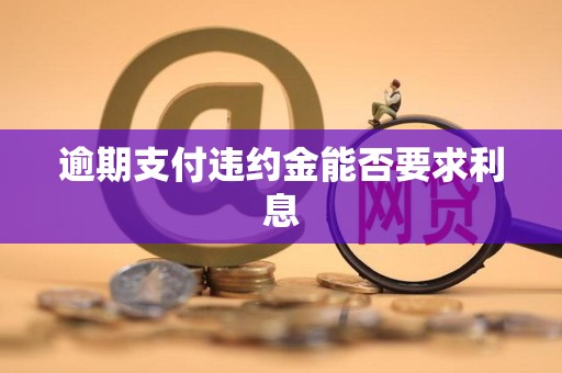 逾期支付违约金能否要求利息