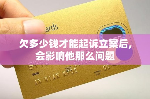 欠多少钱才能起诉立案后,会影响他那么问题