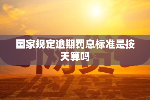 国家规定逾期罚息标准是按天算吗