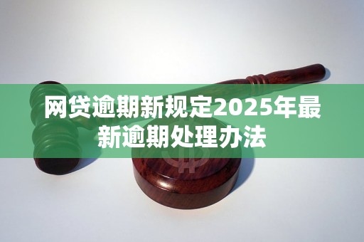 网贷逾期新规定2025年最新逾期处理办法