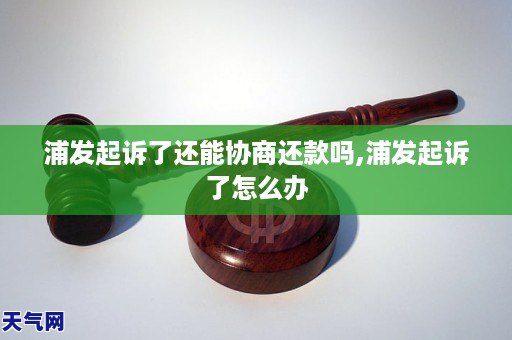 浦发起诉了还能协商还款吗,浦发起诉了怎么办
