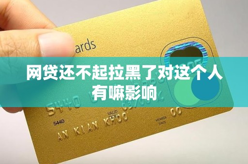 网贷还不起拉黑了对这个人有嘛影响
