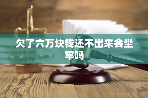 欠了六万块钱还不出来会坐牢吗