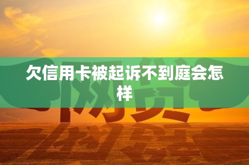 欠信用卡被起诉不到庭会怎样