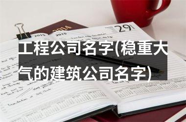 h3/p工程公司名字(稳重大气的建筑公司名字)