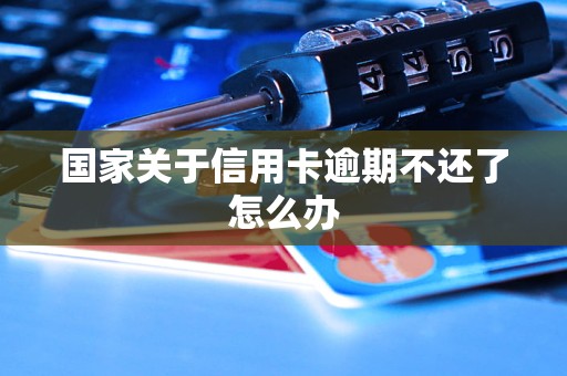 国家关于信用卡逾期不还了怎么办