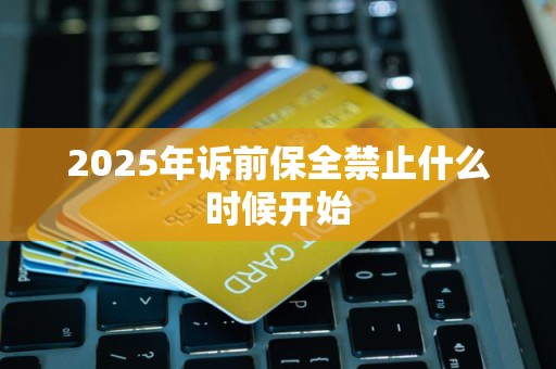 2025年诉前保全禁止什么时候开始