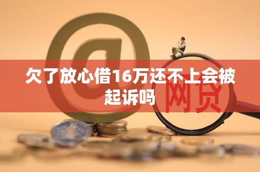 欠了放心借16万还不上会被起诉吗