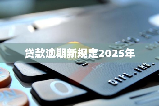 贷款逾期新规定2025年