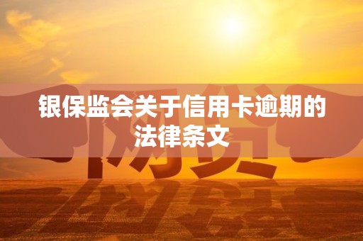 银保监会关于信用卡逾期的法律条文