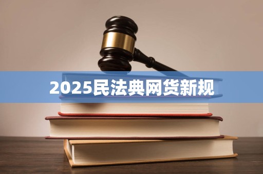 2025民法典网货新规