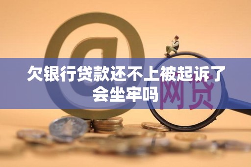 欠银行贷款还不上被起诉了会坐牢吗