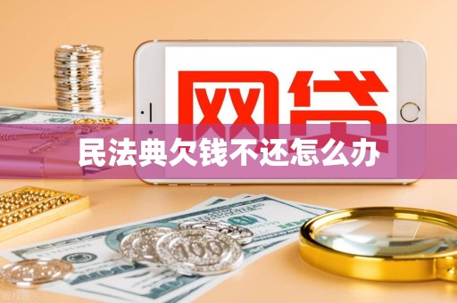 民法典欠钱不还怎么办