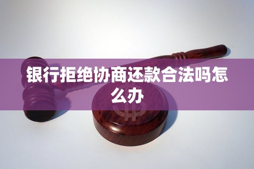 银行拒绝协商还款合法吗怎么办
