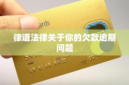 律道法律关于你的欠款逾期问题