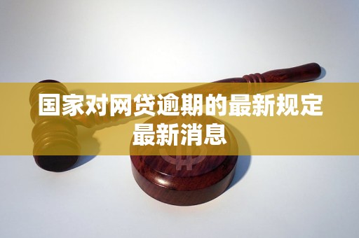国家对网贷逾期的最新规定最新消息