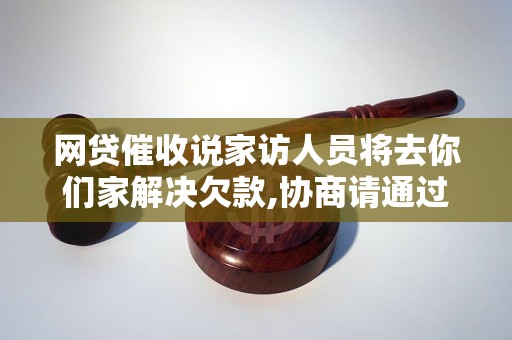 网贷催收说家访人员将去你们家解决欠款,协商请通过
