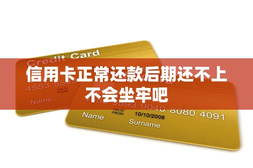 信用卡正常还款后期还不上不会坐牢吧