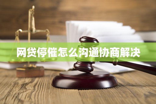 网贷停催怎么沟通协商解决