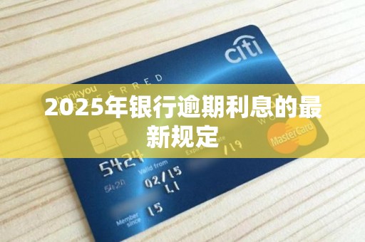 2025年银行逾期利息的最新规定