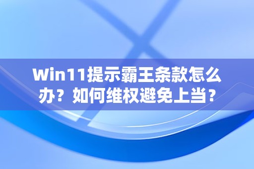 Win11提示霸王条款怎么办？如何维权避免上当？  第1张