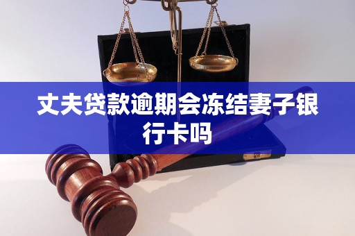 丈夫贷款逾期会冻结妻子银行卡吗
