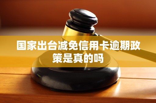 国家出台减免信用卡逾期政策是真的吗