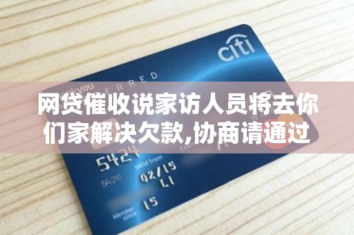 网贷催收说家访人员将去你们家解决欠款,协商请通过