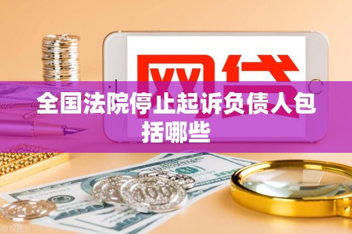 全国法院停止起诉负债人包括哪些