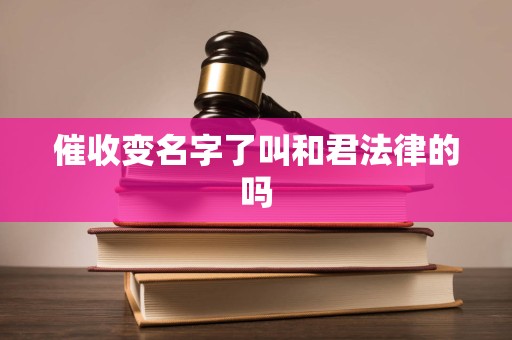 催收变名字了叫和君法律的吗