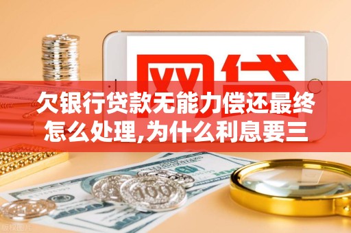 欠银行贷款无能力偿还最终怎么处理,为什么利息要三倍