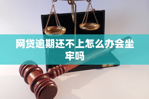 网贷逾期还不上怎么办会坐牢吗