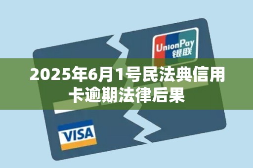 2025年6月1号民法典信用卡逾期法律后果