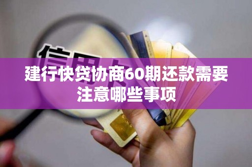 建行快贷协商60期还款需要注意哪些事项