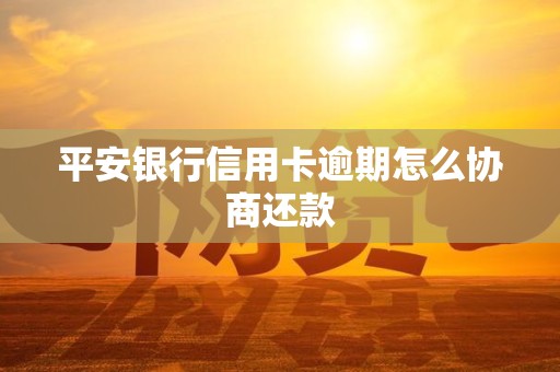 平安银行信用卡逾期怎么协商还款