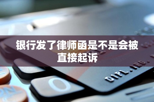 银行发了律师函是不是会被直接起诉