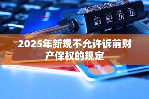 2025年新规不允许诉前财产保权的规定