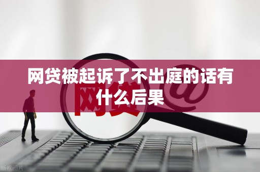 网贷被起诉了不出庭的话有什么后果