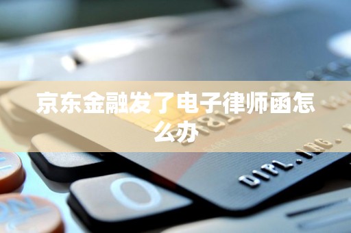 京东金融发了电子律师函怎么办