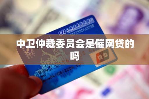 中卫仲裁委员会是催网贷的吗