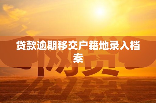 贷款逾期移交户籍地录入档案