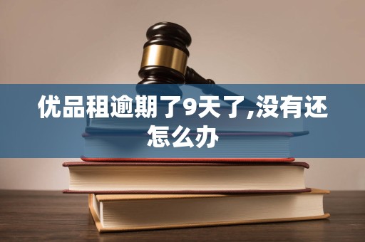 优品租逾期了9天了,没有还怎么办